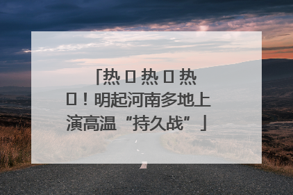 热 ҈ 热 ҈ 热 ҈！明起河南多地上演高温“持久战”