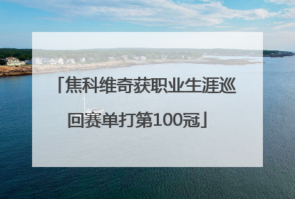焦科维奇获职业生涯巡回赛单打第100冠