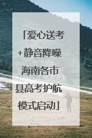 爱心送考+静音降噪 海南各市县高考护航模式启动