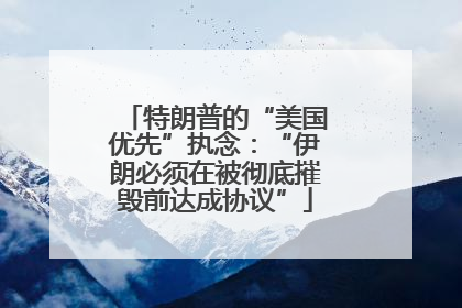 特朗普的“美国优先”执念：“伊朗必须在被彻底摧毁前达成协议”