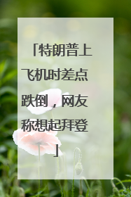 特朗普上飞机时差点跌倒，网友称想起拜登