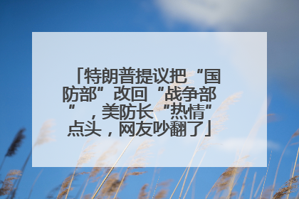 特朗普提议把“国防部”改回“战争部”，美防长“热情”点头，网友吵翻了