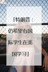 特朗普：仍希望有国际学生在美国学习