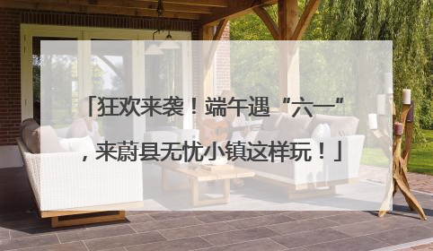 狂欢来袭！端午遇“六一”，来蔚县无忧小镇这样玩！
