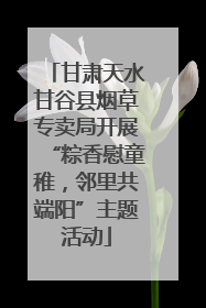 甘肃天水甘谷县烟草专卖局开展“粽香慰童稚，邻里共端阳”主题活动