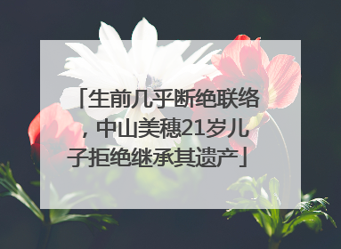 生前几乎断绝联络，中山美穗21岁儿子拒绝继承其遗产