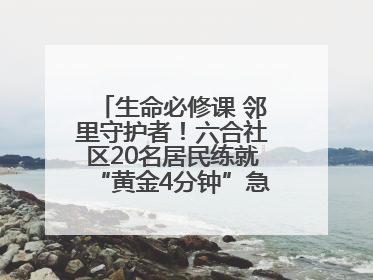 生命必修课 邻里守护者！六合社区20名居民练就“黄金4分钟”急救技能