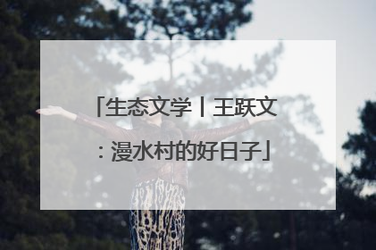 生态文学丨王跃文：漫水村的好日子