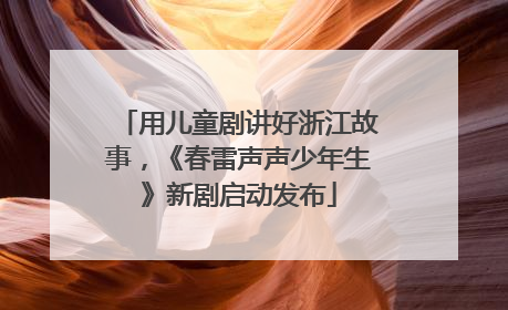 用儿童剧讲好浙江故事，《春雷声声少年生》新剧启动发布