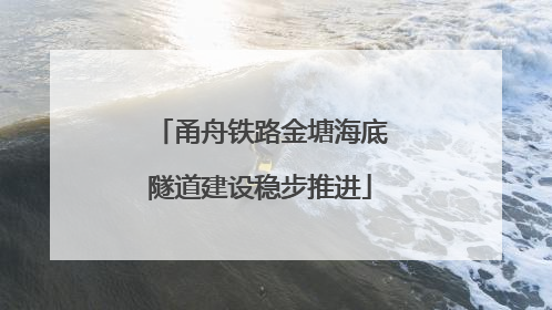 甬舟铁路金塘海底隧道建设稳步推进