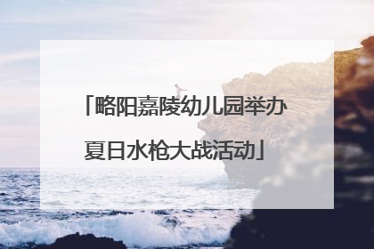 略阳嘉陵幼儿园举办夏日水枪大战活动