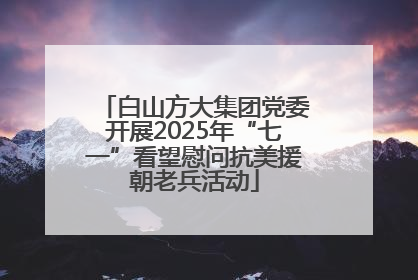白山方大集团党委开展2025年“七一”看望慰问抗美援朝老兵活动