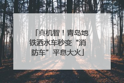 真机智！青岛地铁洒水车秒变“消防车”平息大火