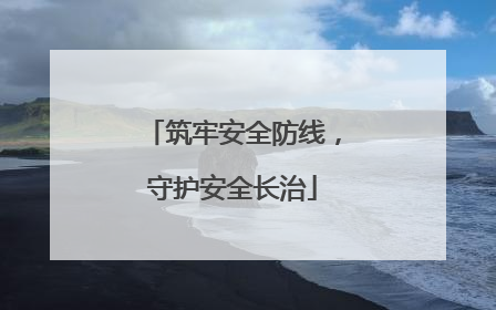 筑牢安全防线，守护安全长治
