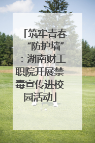 筑牢青春“防护墙”：湖南财工职院开展禁毒宣传进校园活动