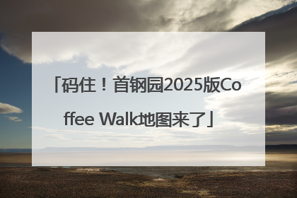 码住！首钢园2025版Coffee Walk地图来了