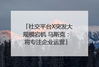 社交平台X突发大规模宕机 马斯克：将专注企业运营
