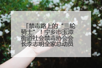 禁毒路上的“三轮骑士”！宁乡市玉潭街道社会禁毒协会会长李志明全家总动员，织密“防毒网”