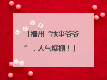 福州“故事爷爷”，人气爆棚！