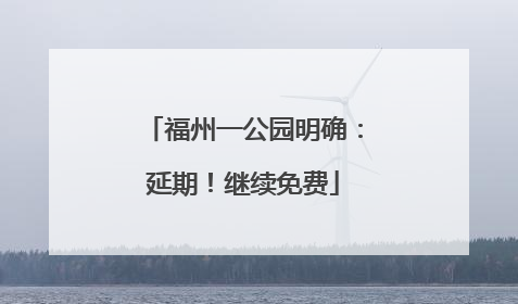 福州一公园明确：延期！继续免费