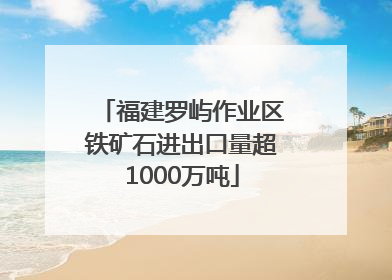 福建罗屿作业区铁矿石进出口量超1000万吨
