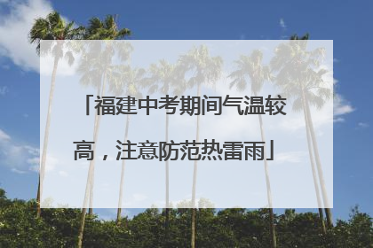福建中考期间气温较高，注意防范热雷雨