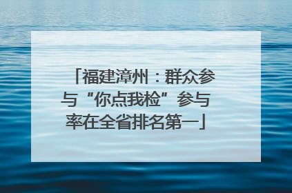 福建漳州：群众参与“你点我检”参与率在全省排名第一