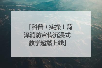 科普＋实操！菏泽消防宣传沉浸式教学超燃上线