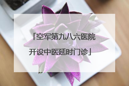 空军第九八六医院开设中医延时门诊