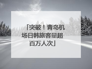突破！青岛机场日韩旅客量超百万人次