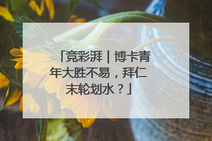 竞彩湃｜博卡青年大胜不易，拜仁末轮划水？
