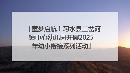 童梦启航！习水县三岔河镇中心幼儿园开展2025年幼小衔接系列活动