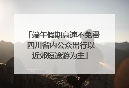端午假期高速不免费 四川省内公众出行以近郊短途游为主