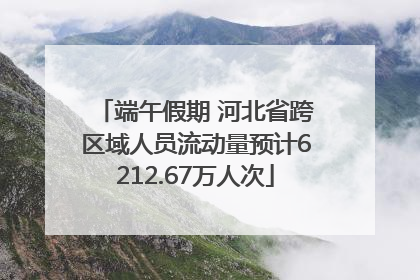 端午假期 河北省跨区域人员流动量预计6212.67万人次