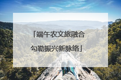 端午农文旅融合 勾勒振兴新脉络