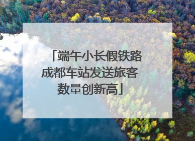 端午小长假铁路成都车站发送旅客数量创新高