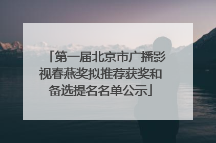 第一届北京市广播影视春燕奖拟推荐获奖和备选提名名单公示