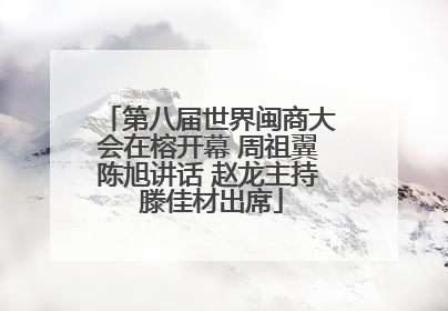 第八届世界闽商大会在榕开幕 周祖翼陈旭讲话 赵龙主持 滕佳材出席