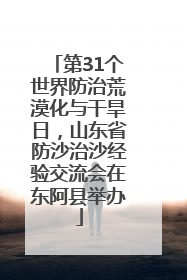 第31个世界防治荒漠化与干旱日，山东省防沙治沙经验交流会在东阿县举办