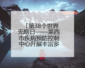 第38个世界无烟日——莱西市疾病预防控制中心开展丰富多彩的宣传活动