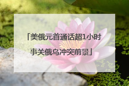 美俄元首通话超1小时 事关俄乌冲突前景