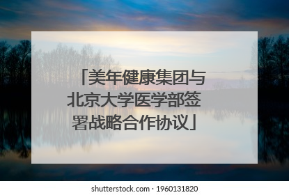 美年健康集团与北京大学医学部签署战略合作协议