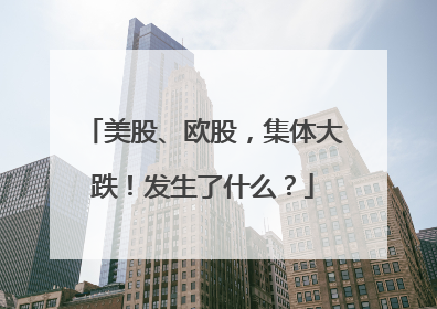 美股、欧股，集体大跌！发生了什么？