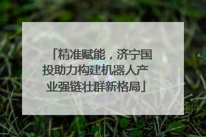 精准赋能，济宁国投助力构建机器人产业强链壮群新格局
