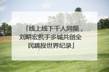 线上线下千人同频，刘畊宏携手多城共创全民跳操世界纪录