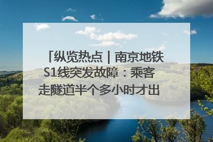 纵览热点｜南京地铁S1线突发故障：乘客走隧道半个多小时才出站，地铁方称造成误机会解决处理