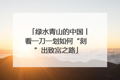 绿水青山的中国丨看一刀一划如何“刻”出致富之路