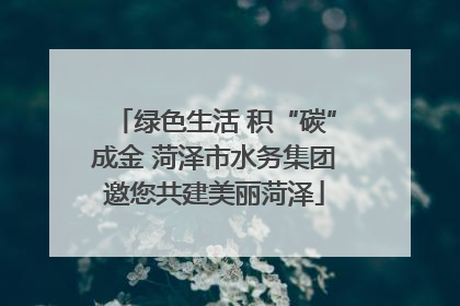 绿色生活 积“碳”成金 菏泽市水务集团邀您共建美丽菏泽