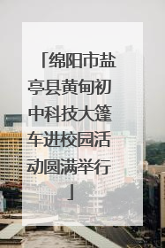 绵阳市盐亭县黄甸初中科技大篷车进校园活动圆满举行