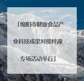 绵阳市健康食品产业科技成果对接梓潼专场活动举行